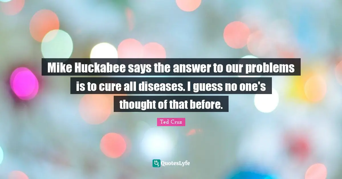 Mike Huckabee says the answer to our problems is to cure all diseases. I guess no one's thought of that before.