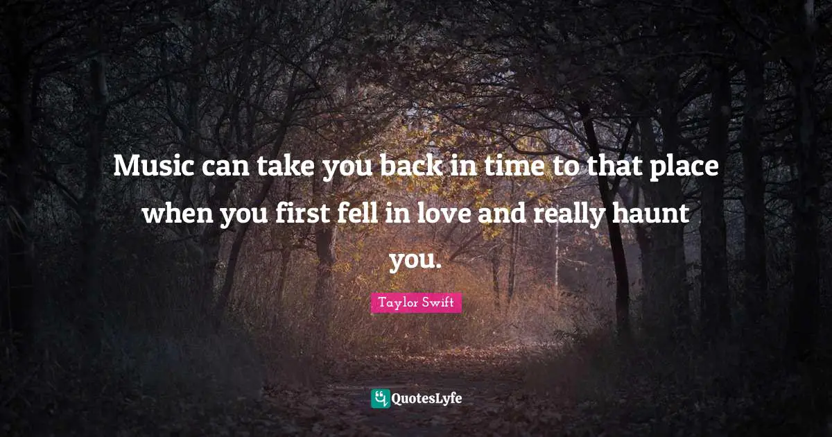 Music can take you back in time to that place when you first fell in love and really haunt you.