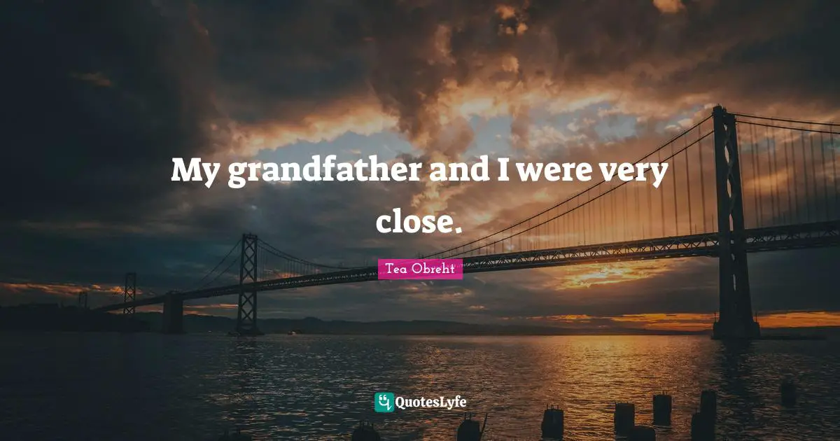 My grandfather and I were very close.