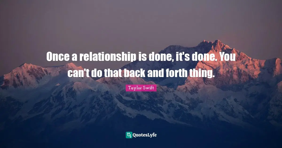 Back And Forth Quotes: "Once a relationship is done, it's done. You can't do that back and forth thing."