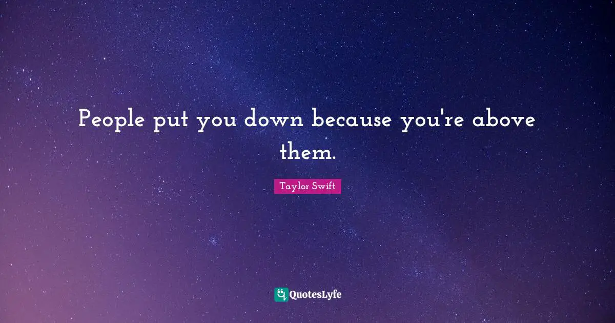 People put you down because you're above them.