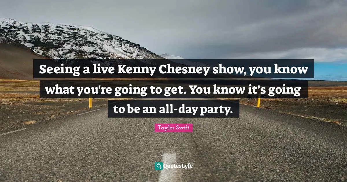 Kenny Quotes: "Seeing a live Kenny Chesney show, you know what you're going to get. You know it's going to be an all-day party."
