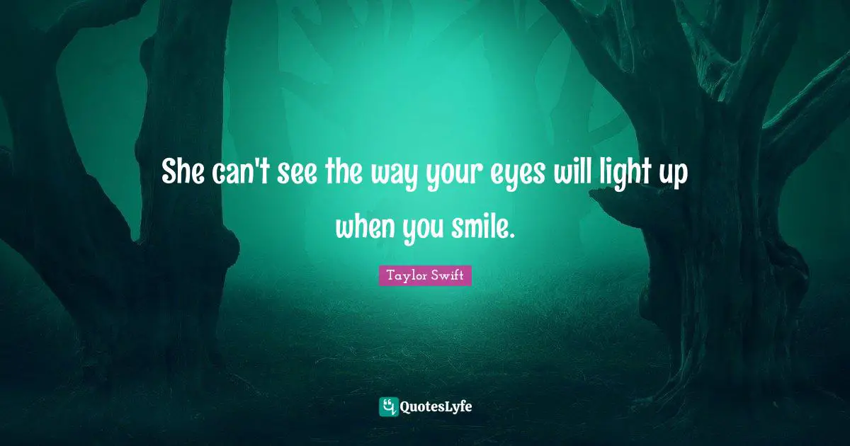 She can't see the way your eyes will light up when you smile.