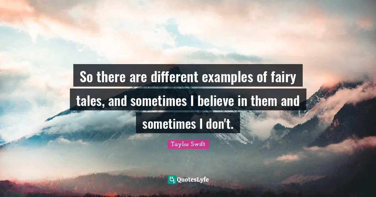 So there are different examples of fairy tales, and sometimes I believe in them and sometimes I don't.