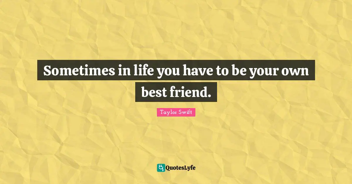 Sometimes in life you have to be your own best friend.