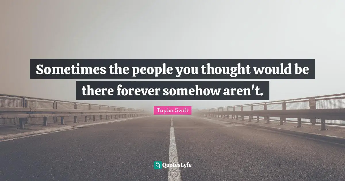 Sometimes the people you thought would be there forever somehow aren't.