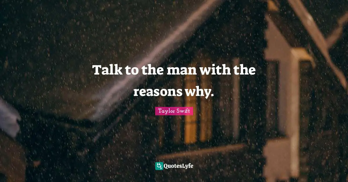 Talk to the man with the reasons why.