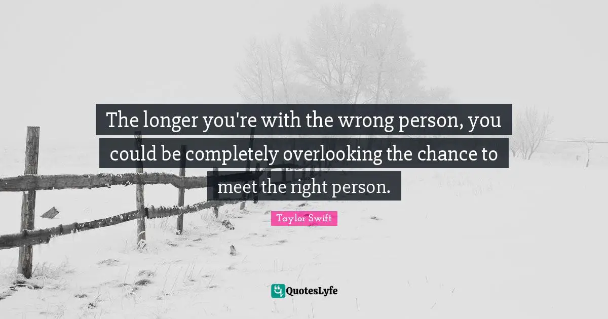Wrong Person Quotes: "The longer you're with the wrong person, you could be completely overlooking the chance to meet the right person."