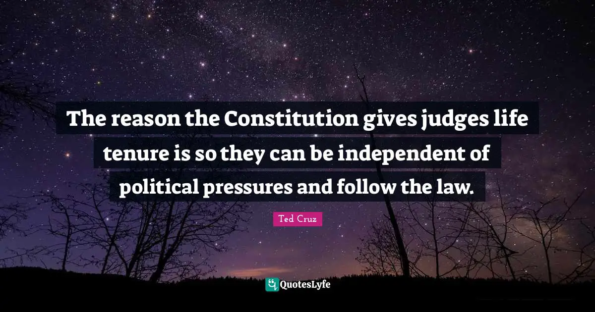 The reason the Constitution gives judges life tenure is so they can be independent of political pressures and follow the law.