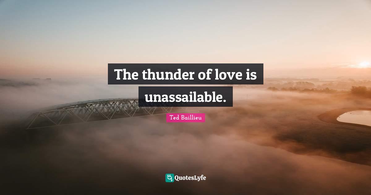 The thunder of love is unassailable.