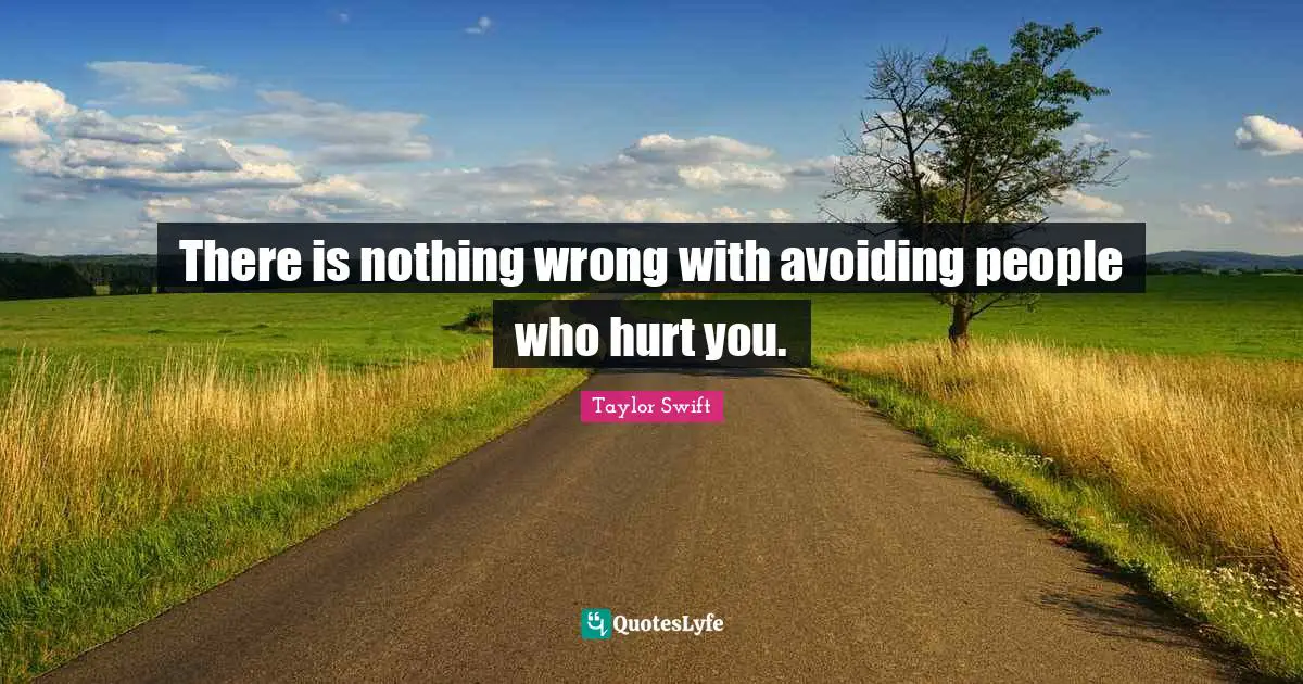 There is nothing wrong with avoiding people who hurt you.