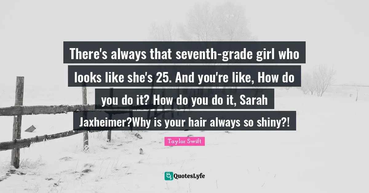 There's always that seventh-grade girl who looks like she's 25. And you're like, How do you do it? How do you do it, Sarah Jaxheimer?Why is your hair always so shiny?!