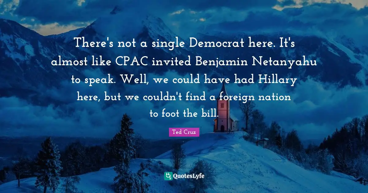 There's not a single Democrat here. It's almost like CPAC invited Benjamin Netanyahu to speak. Well, we could have had Hillary here, but we couldn't find a foreign nation to foot the bill.