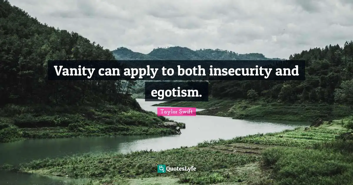 Vanity can apply to both insecurity and egotism.