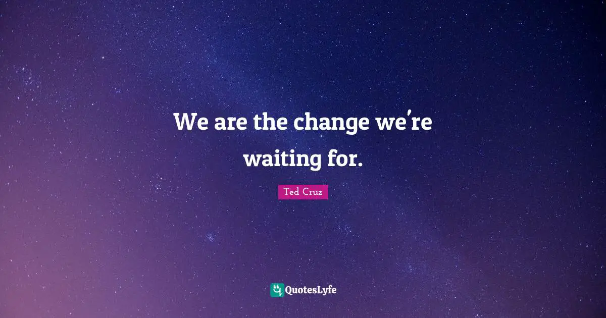 We are the change we're waiting for.