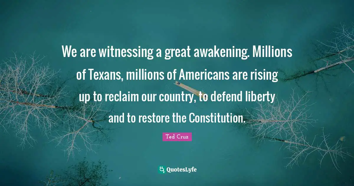 Ted Cruz Quotes: "We are witnessing a great awakening. Millions of Texans, millions of Americans are rising up to reclaim our country, to defend liberty and to restore the Constitution."
