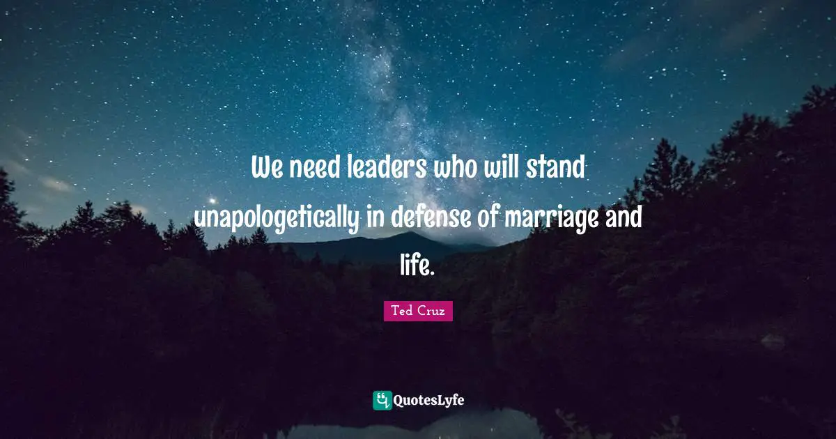 We need leaders who will stand unapologetically in defense of marriage and life.