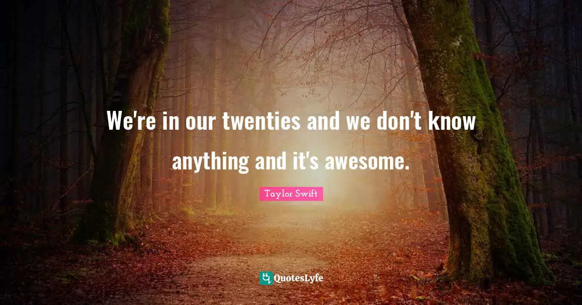 We're in our twenties and we don't know anything and it's awesome.