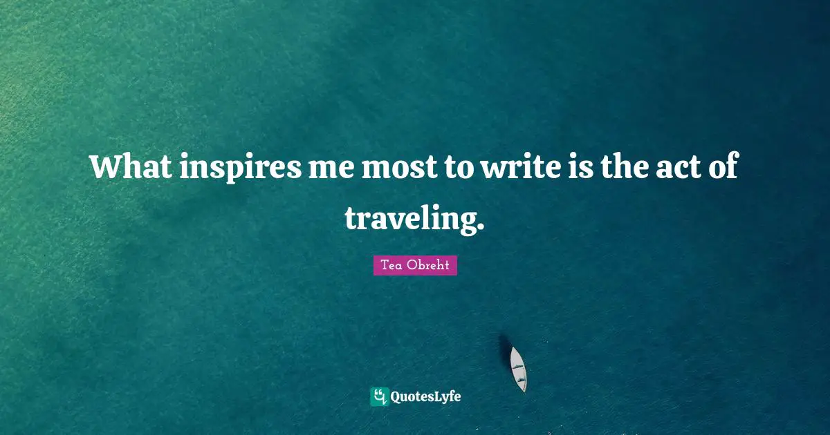 What inspires me most to write is the act of traveling.