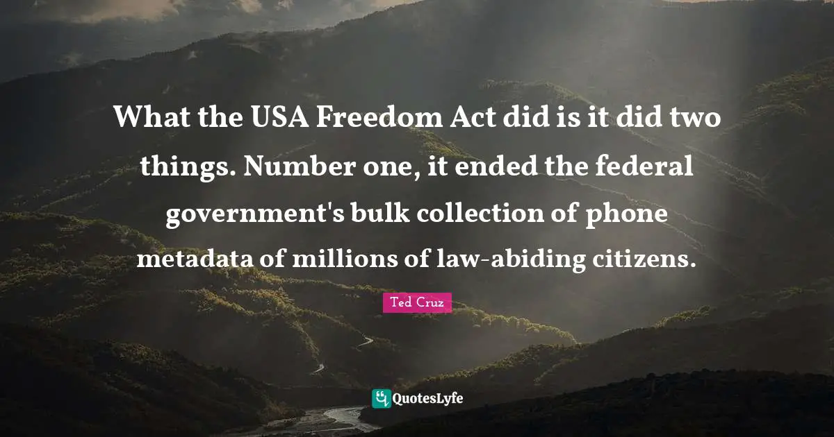 Ted Cruz Quotes: "What the USA Freedom Act did is it did two things. Number one, it ended the federal government's bulk collection of phone metadata of millions of law-abiding citizens."