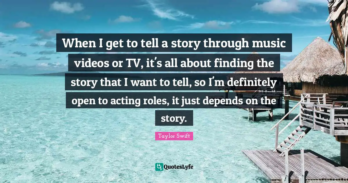 When I get to tell a story through music videos or TV, it's all about finding the story that I want to tell, so I'm definitely open to acting roles, it just depends on the story.