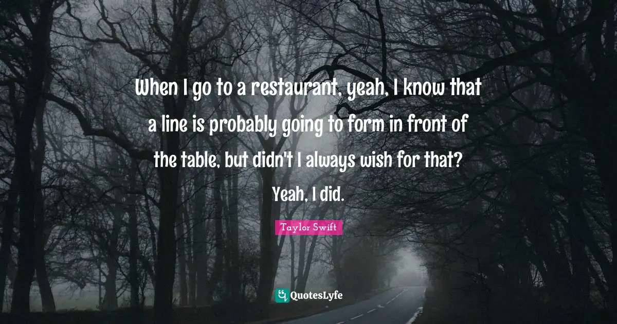 When I go to a restaurant, yeah, I know that a line is probably going to form in front of the table, but didn't I always wish for that? Yeah, I did.