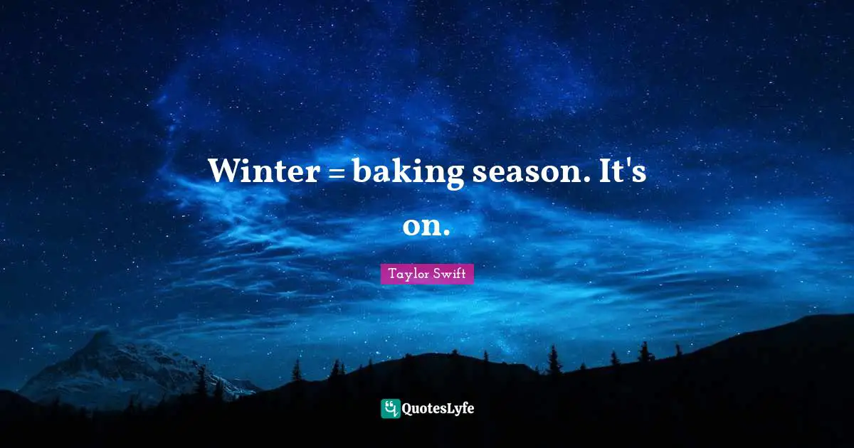 Baking Quotes: "Winter = baking season. It's on."