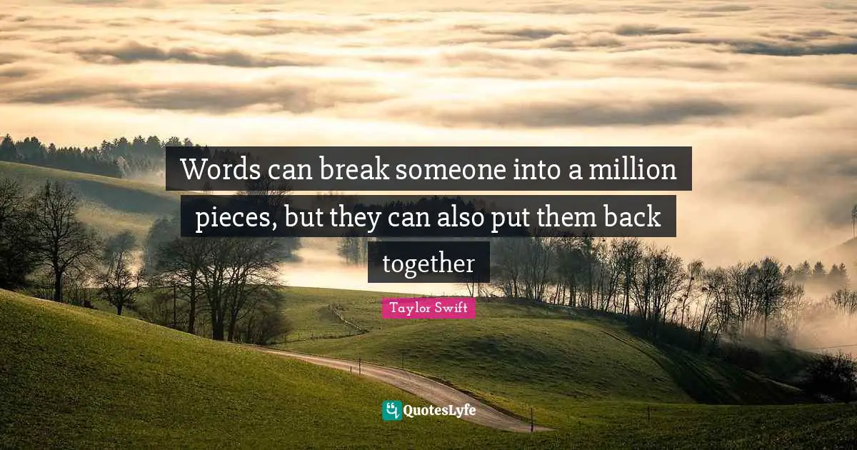 Back Together Quotes: "Words can break someone into a million pieces, but they can also put them back together"