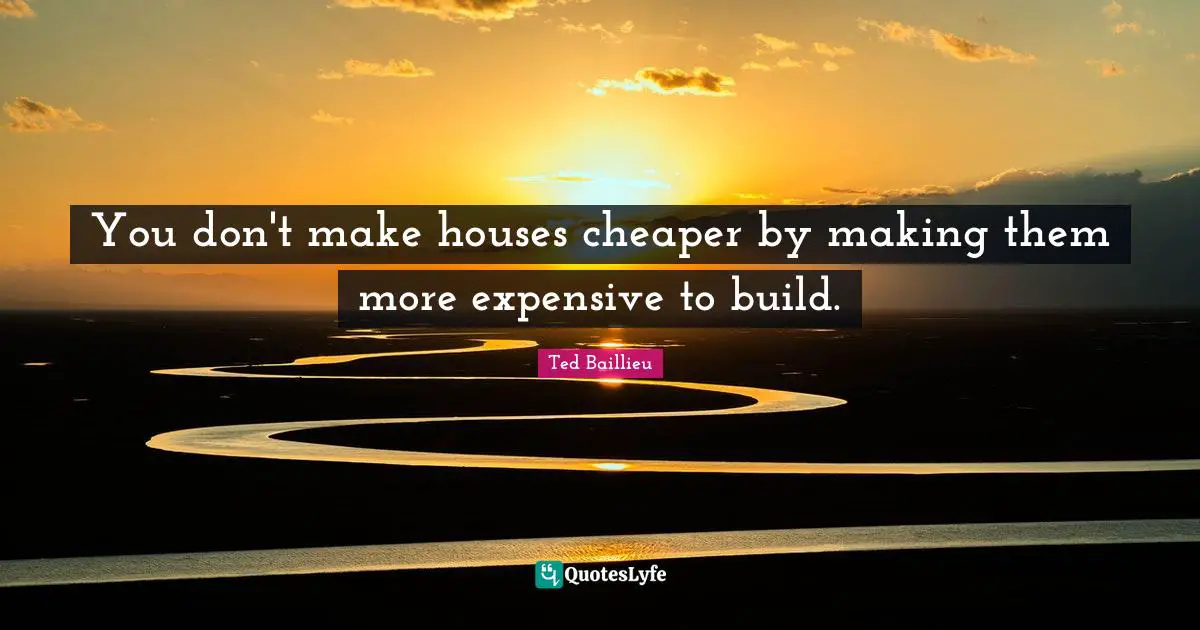 You don't make houses cheaper by making them more expensive to build.