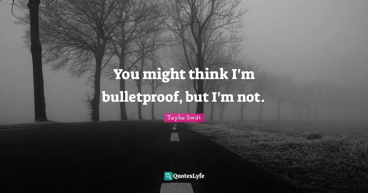 You might think I'm bulletproof, but I'm not.