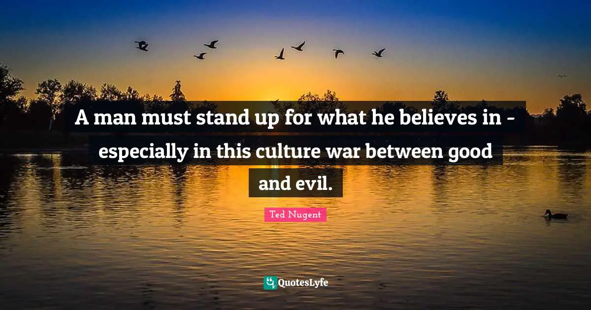 A man must stand up for what he believes in - especially in this culture war between good and evil.