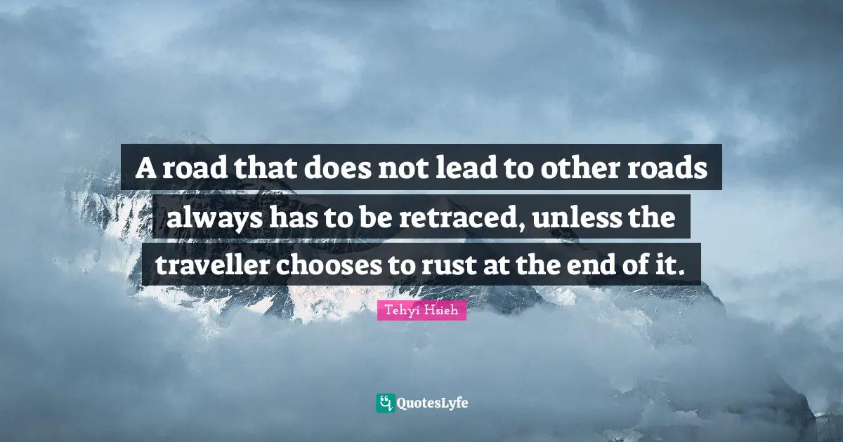 A road that does not lead to other roads always has to be retraced, unless the traveller chooses to rust at the end of it.