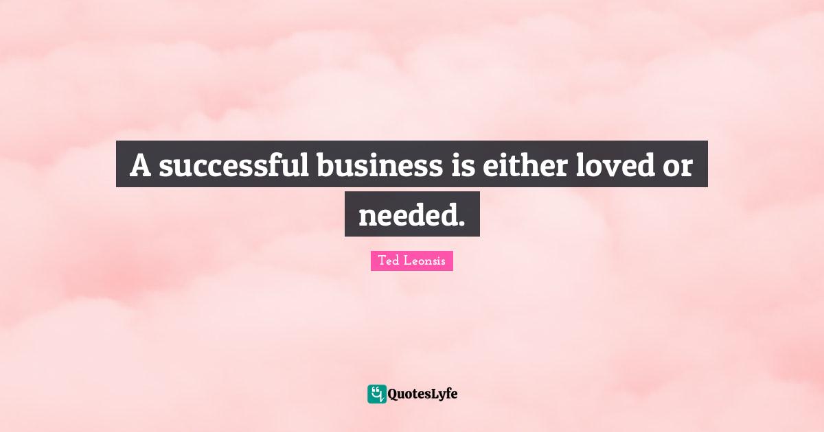 A successful business is either loved or needed.