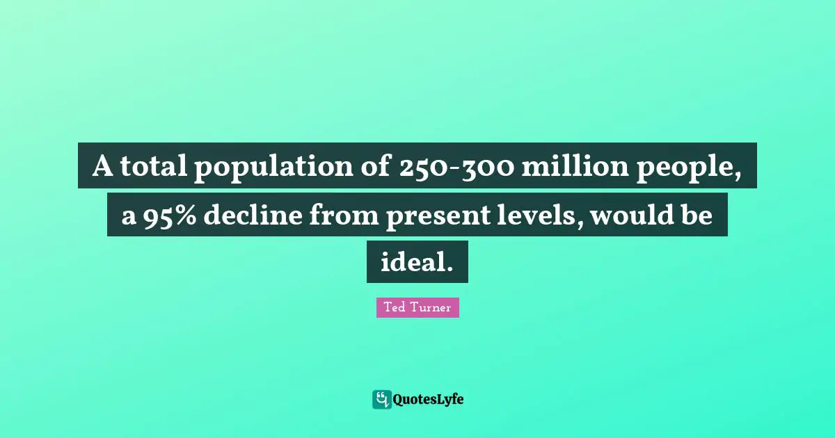 A total population of 250-300 million people, a 95% decline from present levels, would be ideal.