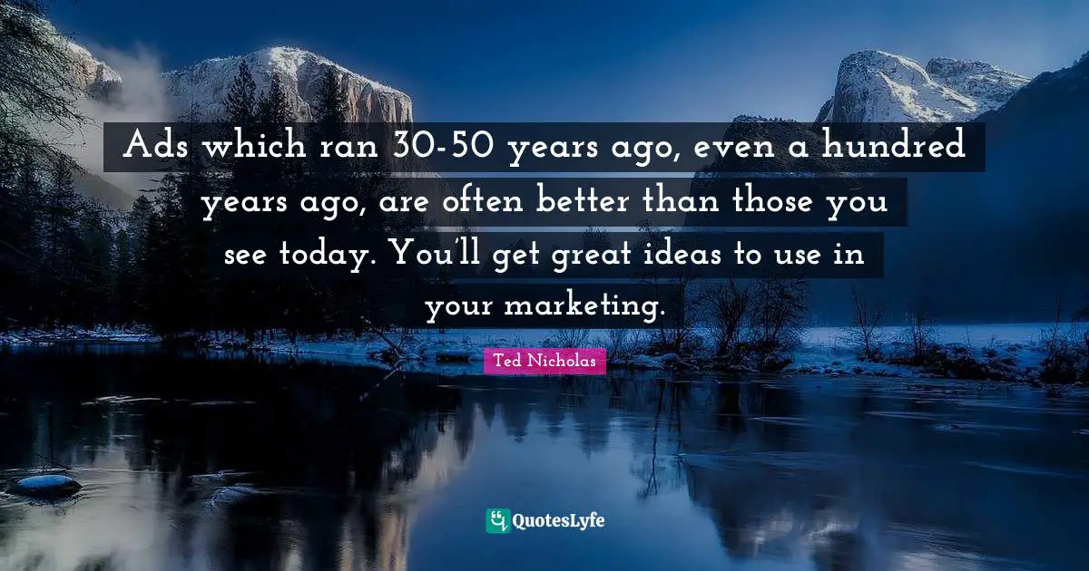 Ads Quotes: "Ads which ran 30-50 years ago, even a hundred years ago, are often better than those you see today. You’ll get great ideas to use in your marketing."
