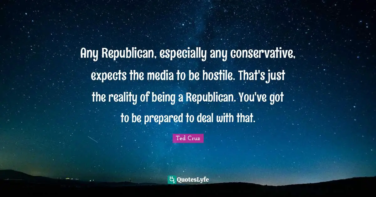 Any Republican, especially any conservative, expects the media to be hostile. That's just the reality of being a Republican. You've got to be prepared to deal with that.