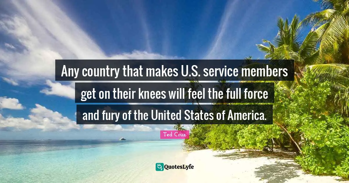 Any country that makes U.S. service members get on their knees will feel the full force and fury of the United States of America.
