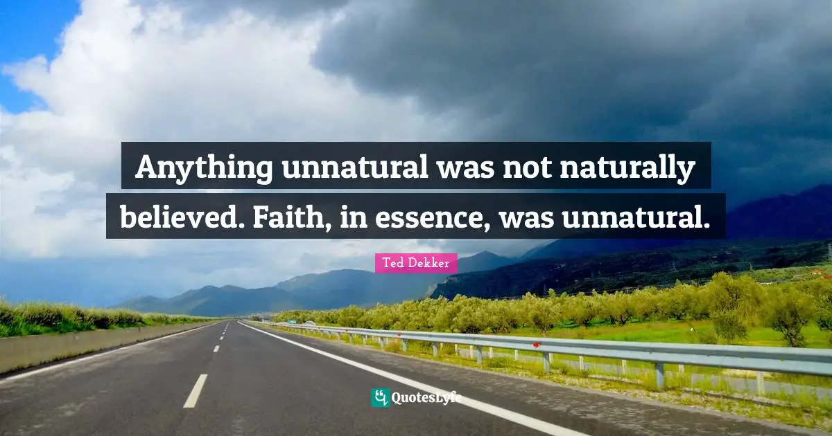 Anything unnatural was not naturally believed. Faith, in essence, was unnatural.