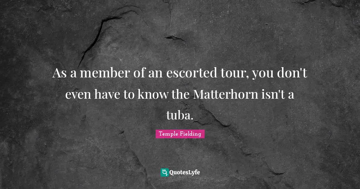 Climbing Quotes: "As a member of an escorted tour, you don't even have to know the Matterhorn isn't a tuba."