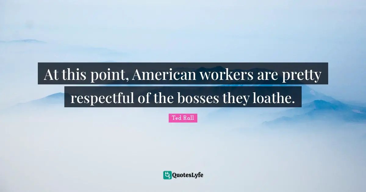 At this point, American workers are pretty respectful of the bosses they loathe.