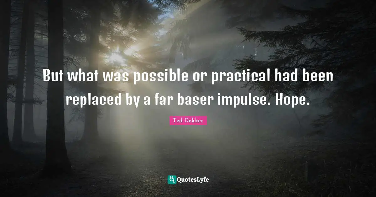 Practicals Quotes: "But what was possible or practical had been replaced by a far baser impulse. Hope."
