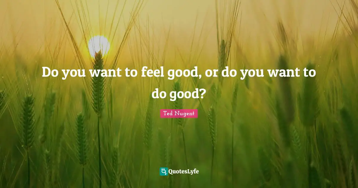 Do you want to feel good, or do you want to do good?
