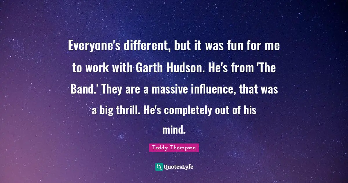 Everyone's different, but it was fun for me to work with Garth Hudson. He's from 'The Band.' They are a massive influence, that was a big thrill. He's completely out of his mind.