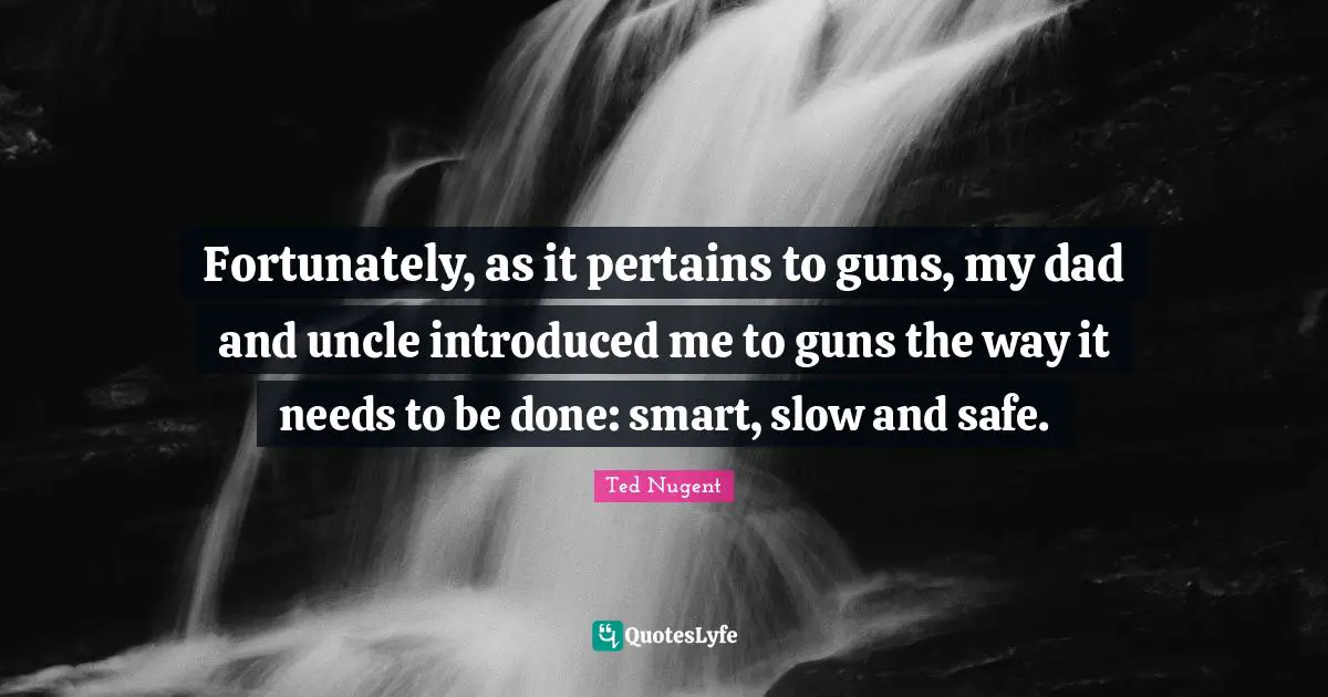Fortunately, as it pertains to guns, my dad and uncle introduced me to guns the way it needs to be done: smart, slow and safe.