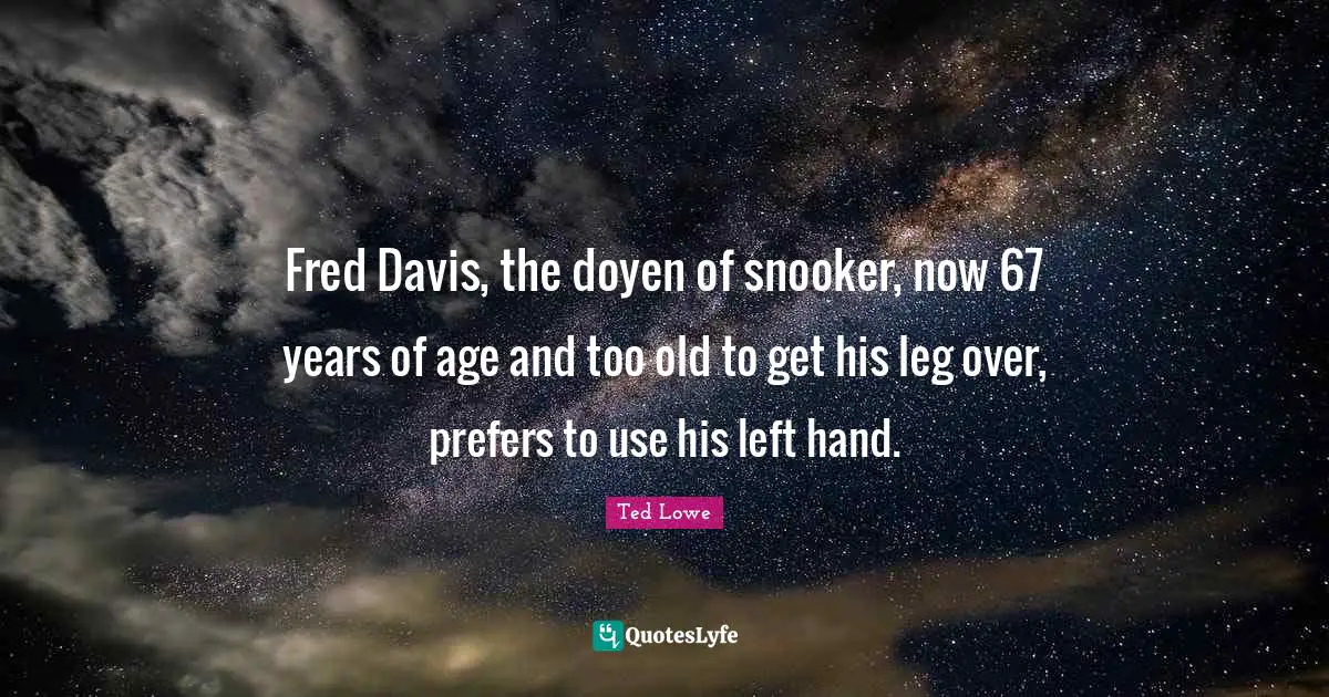 Hand Quotes: "Fred Davis, the doyen of snooker, now 67 years of age and too old to get his leg over, prefers to use his left hand."