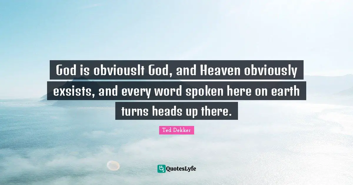 Heads Up Quotes: "God is obviouslt God, and Heaven obviously exsists, and every word spoken here on earth turns heads up there."