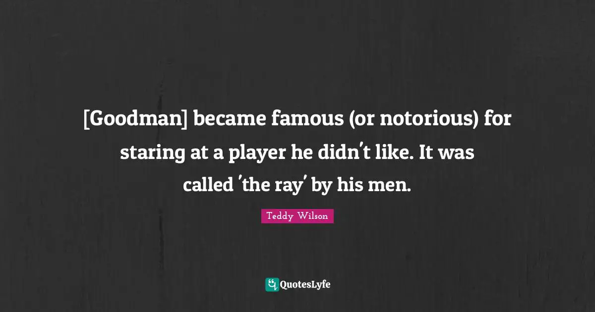 [Goodman] became famous (or notorious) for staring at a player he didn't like. It was called 'the ray' by his men.