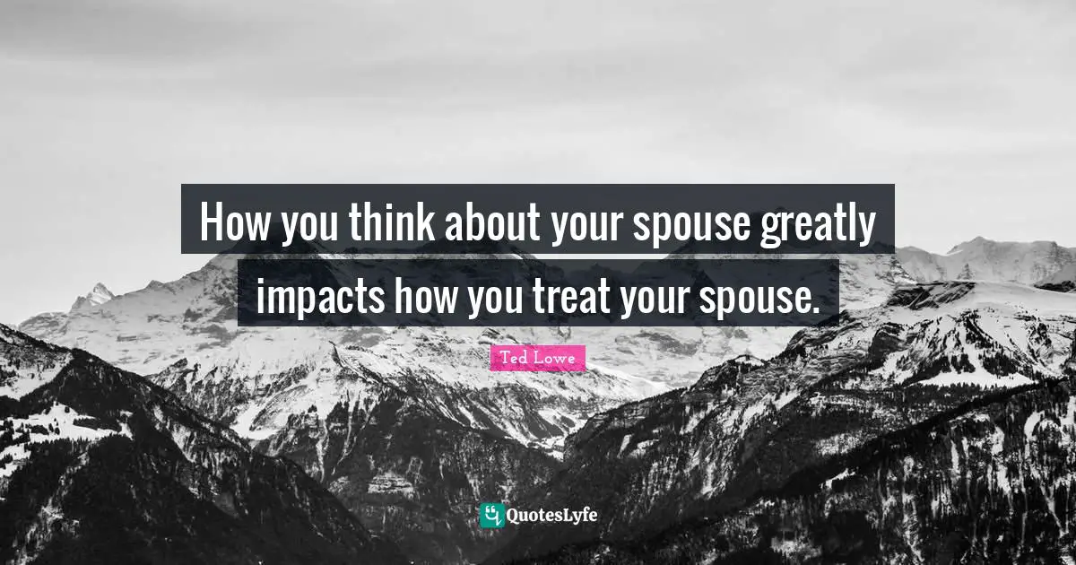 How you think about your spouse greatly impacts how you treat your spouse.