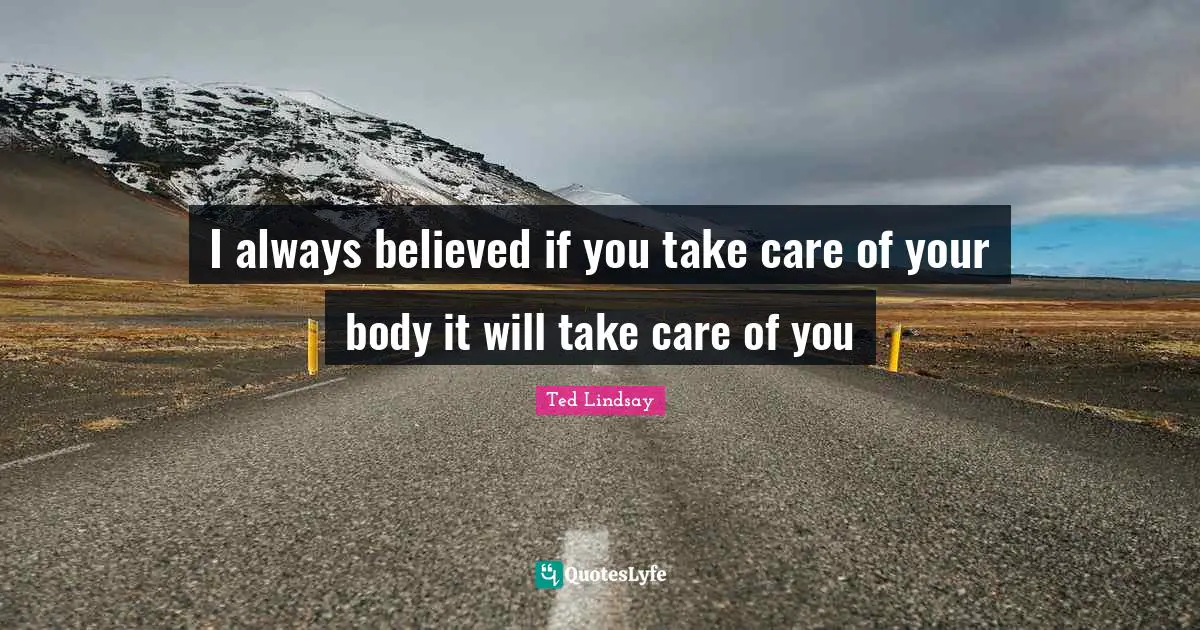 I always believed if you take care of your body it will take care of you