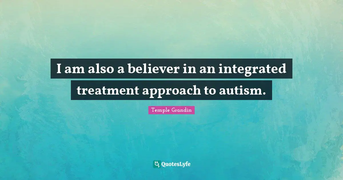 Integrated Quotes: "I am also a believer in an integrated treatment approach to autism."